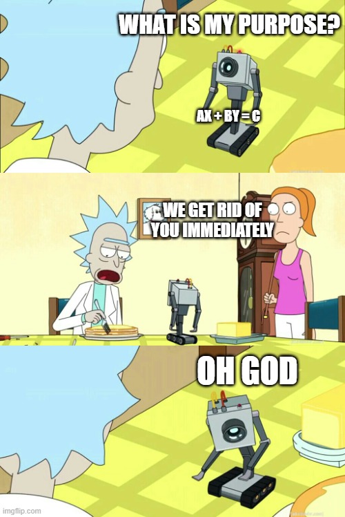 what is my purpose | WHAT IS MY PURPOSE? AX + BY = C; WE GET RID OF YOU IMMEDIATELY; OH GOD | image tagged in what is my purpose | made w/ Imgflip meme maker