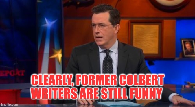 Speechless Colbert Face Meme | CLEARLY, FORMER COLBERT WRITERS ARE STILL FUNNY | image tagged in memes,speechless colbert face | made w/ Imgflip meme maker
