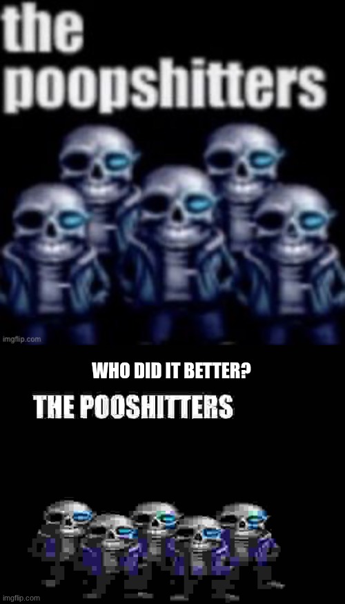 WHO DID IT BETTER? | image tagged in the poopshitters,the pooshitters | made w/ Imgflip meme maker