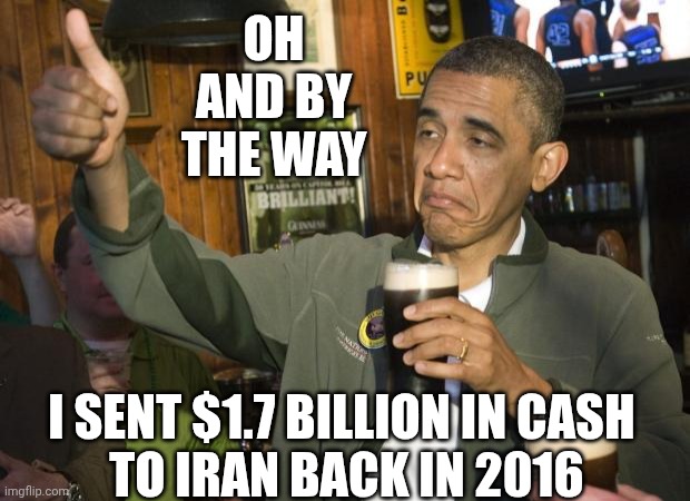Not Bad | OH
AND BY THE WAY I SENT $1.7 BILLION IN CASH
 TO IRAN BACK IN 2016 | image tagged in not bad | made w/ Imgflip meme maker