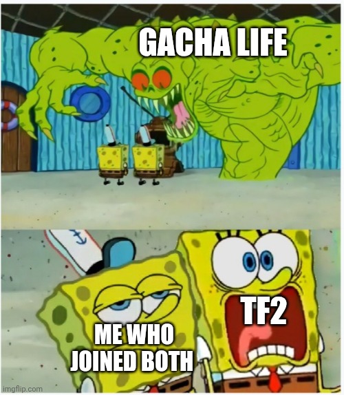 SpongeBob SquarePants scared but also not scared | GACHA LIFE; TF2; ME WHO JOINED BOTH | image tagged in spongebob squarepants scared but also not scared | made w/ Imgflip meme maker