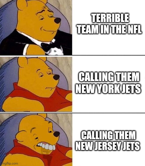 Tuxedo on Top Winnie The Pooh (3 panel) | TERRIBLE TEAM IN THE NFL; CALLING THEM NEW YORK JETS; CALLING THEM NEW JERSEY JETS | image tagged in tuxedo on top winnie the pooh 3 panel | made w/ Imgflip meme maker