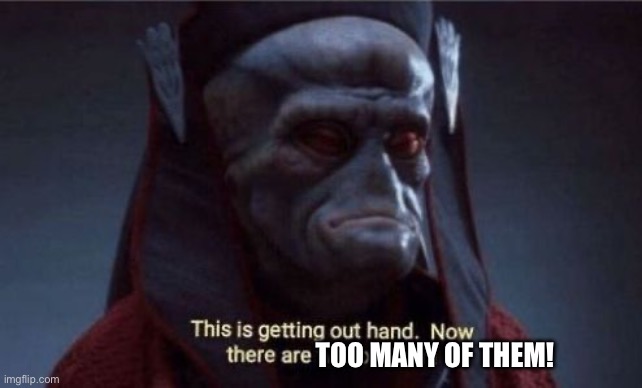 This is getting out of hand | TOO MANY OF THEM! | image tagged in this is getting out of hand | made w/ Imgflip meme maker