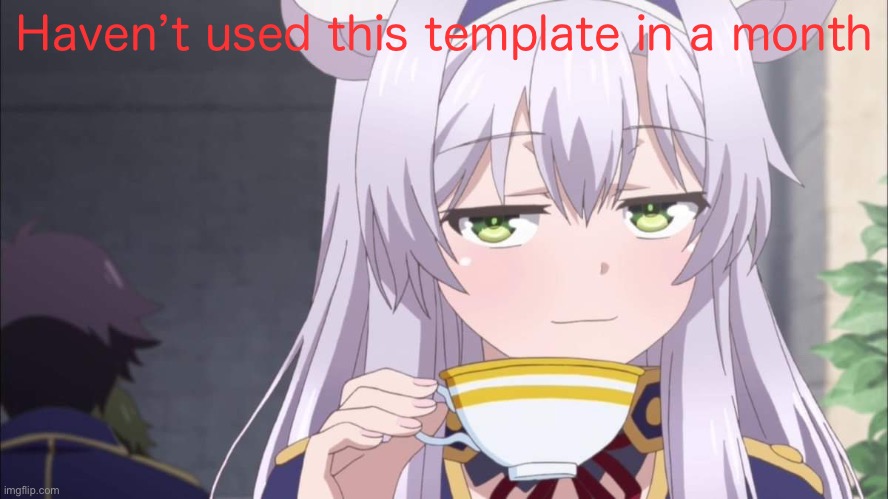 Anime girl sipping tea | Haven’t used this template in a month | image tagged in anime girl sipping tea | made w/ Imgflip meme maker