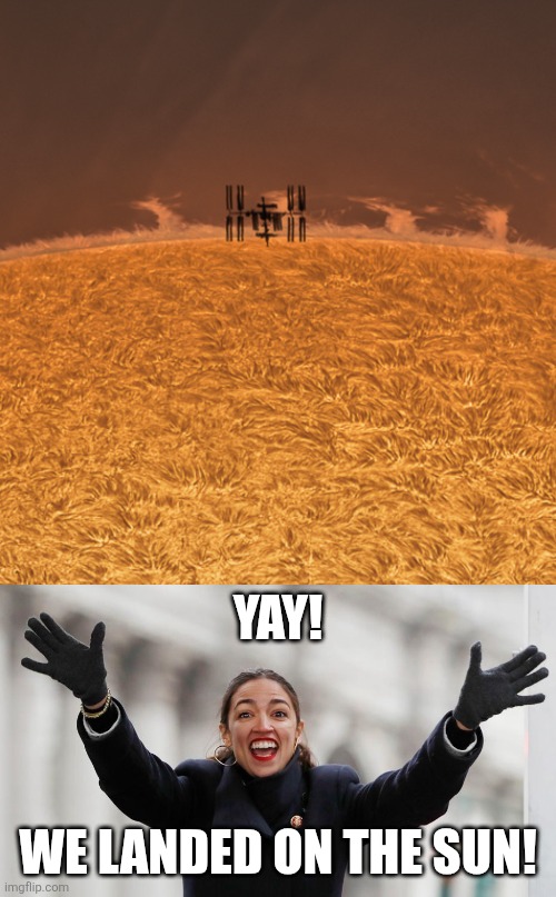 NASA releases photo of the ISS passing in front of the sun | YAY! WE LANDED ON THE SUN! | image tagged in aoc free stuff,political meme,stupid liberals | made w/ Imgflip meme maker