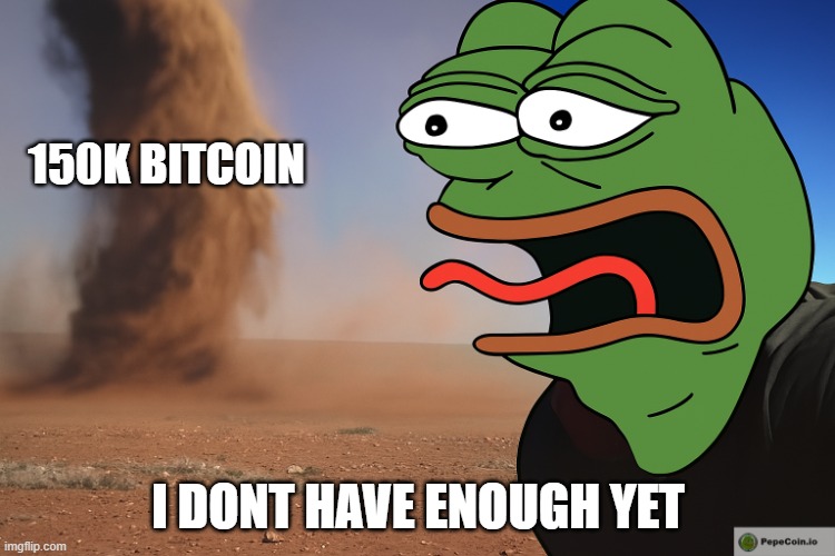 150k Bitcoin | 150K BITCOIN; I DONT HAVE ENOUGH YET | image tagged in memes,bitcoin,crypto,pepe,here it comes,tornado guy | made w/ Imgflip meme maker