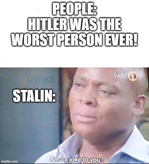 SHIFT YOUR FOCUS | PEOPLE: HITLER WAS THE WORST PERSON EVER! STALIN: | image tagged in am i a joke to you | made w/ Imgflip meme maker
