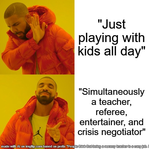 Drake Hotline Bling | "Just playing with kids all day"; "Simultaneously a teacher, referee, entertainer, and crisis negotiator" | image tagged in memes,drake hotline bling | made w/ Imgflip meme maker