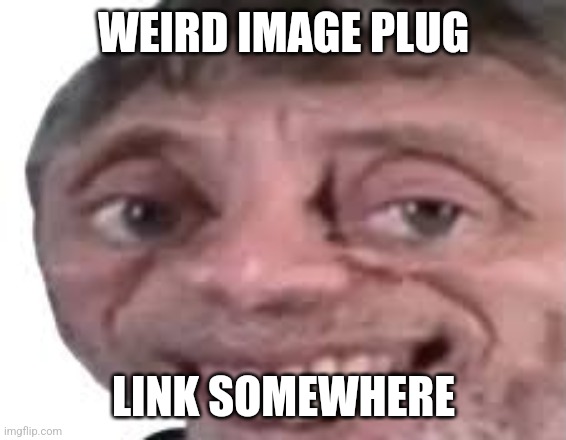 In the comments, duh | WEIRD IMAGE PLUG; LINK SOMEWHERE | image tagged in nice | made w/ Imgflip meme maker