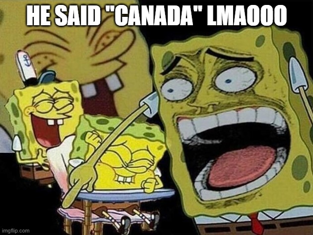 Spongebob laughing Hysterically | HE SAID "CANADA" LMAOOO | image tagged in spongebob laughing hysterically | made w/ Imgflip meme maker