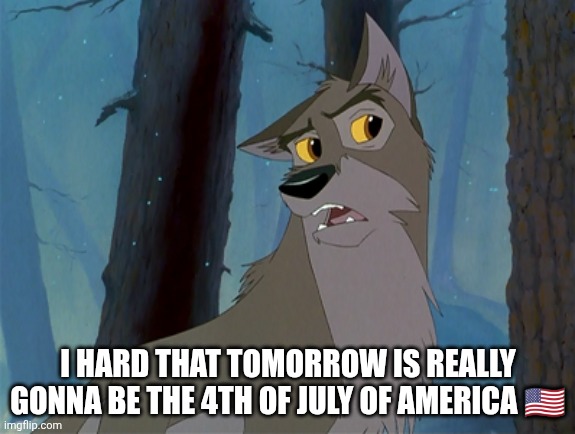 4th Of July Is Coming Soon | I HARD THAT TOMORROW IS REALLY GONNA BE THE 4TH OF JULY OF AMERICA 🇺🇸 | image tagged in balto,4th of july,independence day,america,balto 1995,universal studios | made w/ Imgflip meme maker