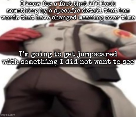 Ze medic | I know for a fact that if I look something by a specific detail that has words that have changed meaning over time; I’m going to get jumpscared with something I did not want to see | image tagged in ze medic,msmg | made w/ Imgflip meme maker