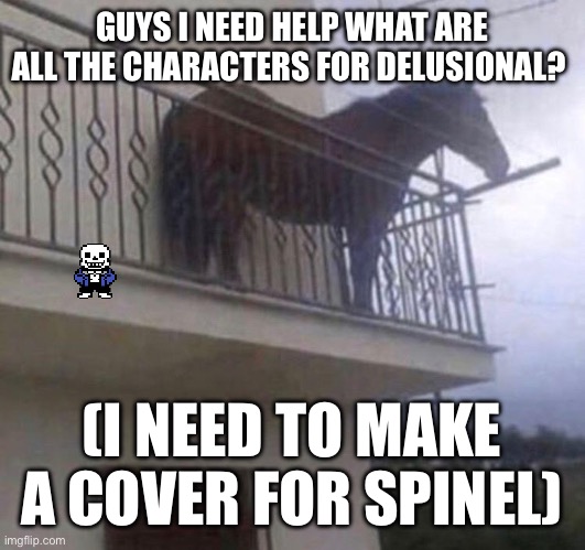 I need them a bit fast | GUYS I NEED HELP WHAT ARE ALL THE CHARACTERS FOR DELUSIONAL? (I NEED TO MAKE A COVER FOR SPINEL) | image tagged in juan | made w/ Imgflip meme maker