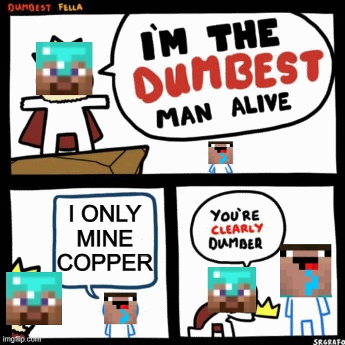 I'm the dumbest man alive | I ONLY MINE COPPER | image tagged in i'm the dumbest man alive | made w/ Imgflip meme maker