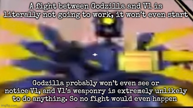 It’s like you tell an ant to take down a battleship | A fight between Godzilla and V1 is literally not going to work, it won’t even start; Godzilla probably won’t even see or notice V1, and V1’s weaponry is extremely unlikely to do anything. So no fight would even happen | image tagged in v1 ultrakill thumbs up,msmg | made w/ Imgflip meme maker