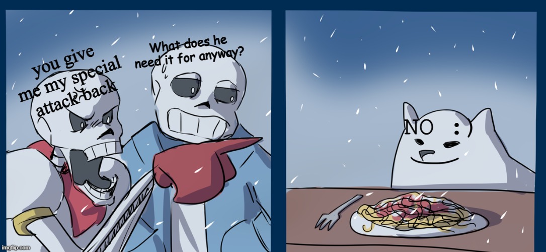 Bruh | What does he need it for anyway? NO :); you give me my special attack back | image tagged in papyrus yelling at toby fox | made w/ Imgflip meme maker