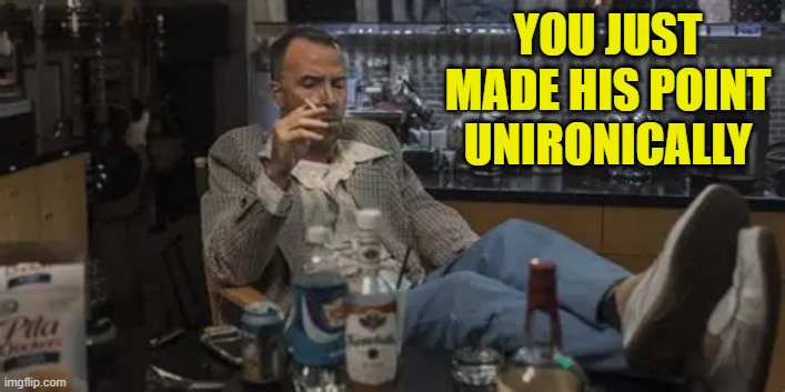 YOU JUST MADE HIS POINT UNIRONICALLY | made w/ Imgflip meme maker