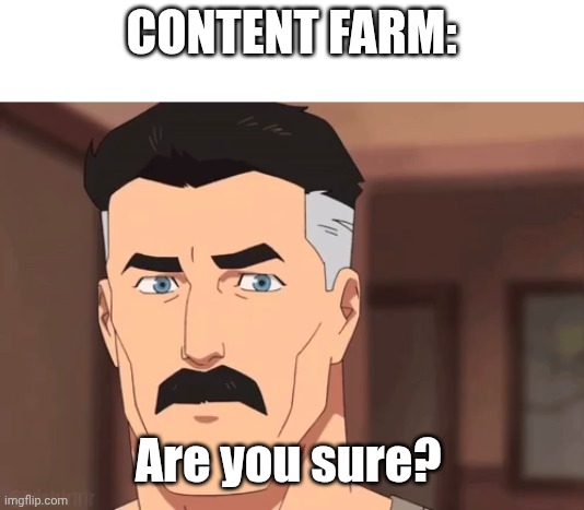 Are you sure omni man | CONTENT FARM: Are you sure? | image tagged in are you sure omni man | made w/ Imgflip meme maker