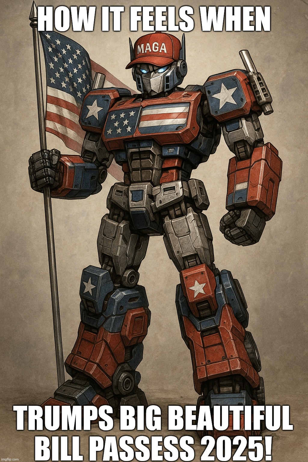 Maga Transformer robot | HOW IT FEELS WHEN; TRUMPS BIG BEAUTIFUL BILL PASSESS 2025! | image tagged in maga transformer robot | made w/ Imgflip meme maker