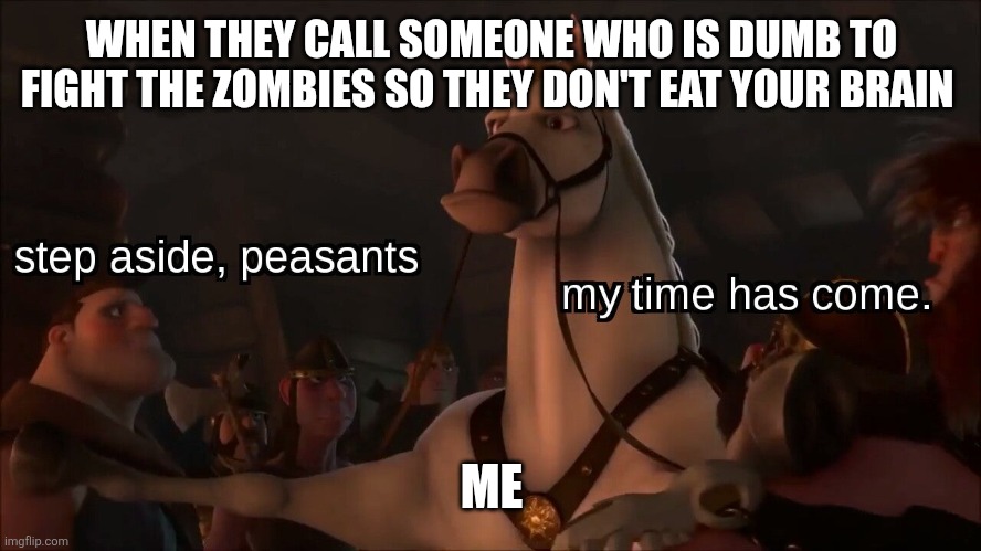 Your dumb so you don't have a brain | WHEN THEY CALL SOMEONE WHO IS DUMB TO FIGHT THE ZOMBIES SO THEY DON'T EAT YOUR BRAIN; ME | image tagged in step aside peasants | made w/ Imgflip meme maker