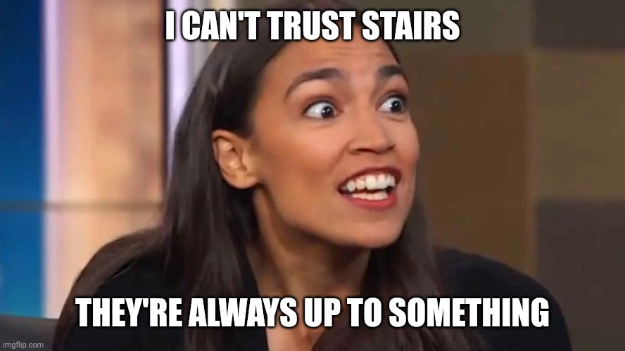Crazy AOC | I CAN'T TRUST STAIRS; THEY'RE ALWAYS UP TO SOMETHING | image tagged in crazy aoc,politics | made w/ Imgflip meme maker