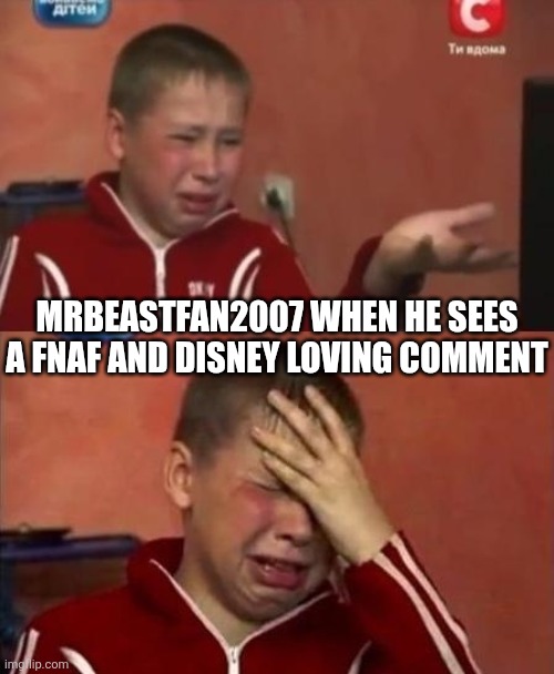 ignore mrbeastfan2007, he's also a r@c!st | MRBEASTFAN2007 WHEN HE SEES A FNAF AND DISNEY LOVING COMMENT | image tagged in ukrainian kid crying,mrbeastfan2007,disney,fnaf,deviantart,memes | made w/ Imgflip meme maker