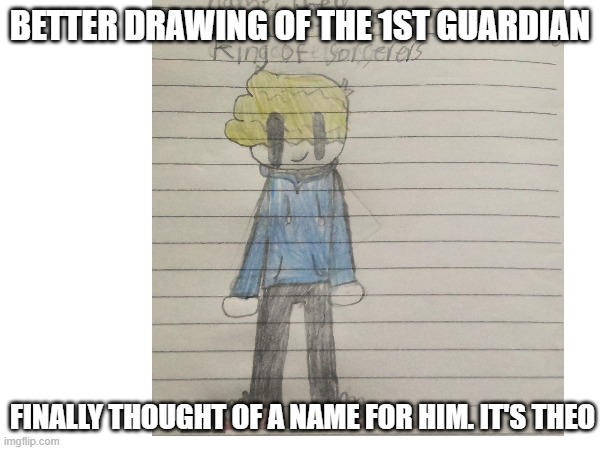 The reason why it took a while to find a name was bc his old name was the same as my IRL name | BETTER DRAWING OF THE 1ST GUARDIAN; FINALLY THOUGHT OF A NAME FOR HIM. IT'S THEO | made w/ Imgflip meme maker