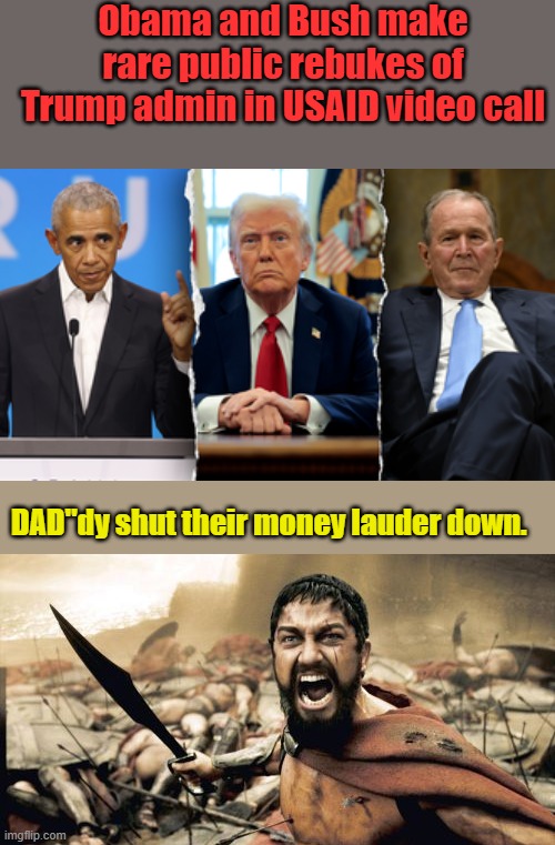 Oh, it's so sad | Obama and Bush make rare public rebukes of Trump admin in USAID video call; DAD"dy shut their money lauder down. | image tagged in memes,sparta leonidas | made w/ Imgflip meme maker