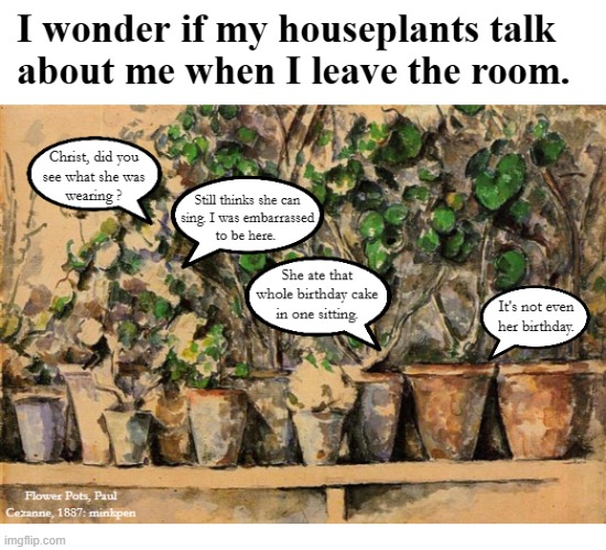 yeh | image tagged in artmemes,art memes,cezanne,houseplants,plants | made w/ Imgflip meme maker