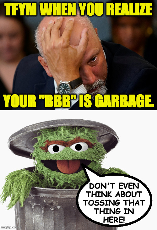 Birth of the Garbage meme. | TFYM WHEN YOU REALIZE; YOUR "BBB" IS GARBAGE. DON'T EVEN
THINK ABOUT
TOSSING THAT
THING IN
HERE! | image tagged in memes,the face you make,oscar the grouch,chip roy,garbage,republicans | made w/ Imgflip meme maker