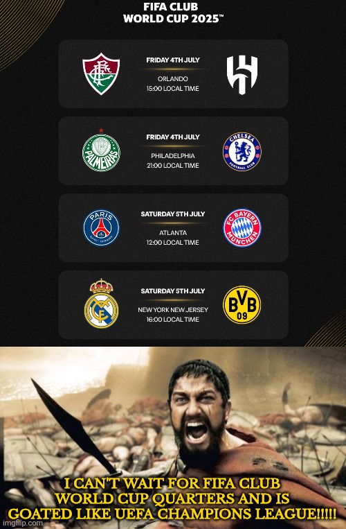 inb4 FIFA CWC is fire ngl <3 | I CAN'T WAIT FOR FIFA CLUB WORLD CUP QUARTERS AND IS GOATED LIKE UEFA CHAMPIONS LEAGUE!!!!! | image tagged in memes,sparta leonidas,club world cup,football,soccer,quarter-finals | made w/ Imgflip meme maker