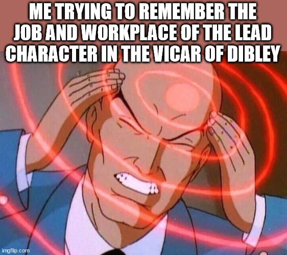 It's on the tip of my tongue | ME TRYING TO REMEMBER THE JOB AND WORKPLACE OF THE LEAD CHARACTER IN THE VICAR OF DIBLEY | image tagged in trying to remember,vicar of dibley,vicar,geraldine,oh wow are you actually reading these tags | made w/ Imgflip meme maker