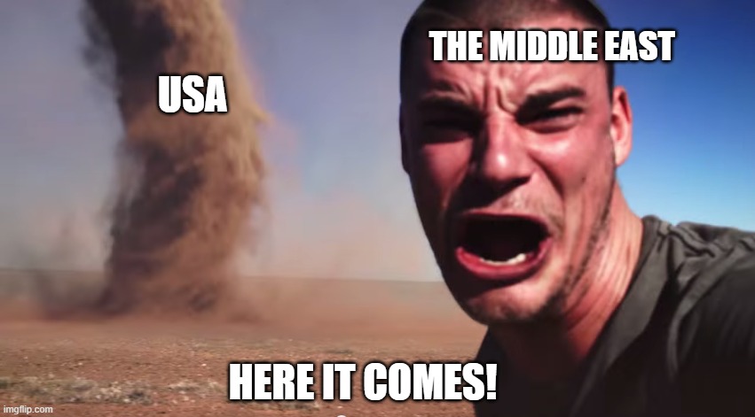Here it comes | THE MIDDLE EAST; USA; HERE IT COMES! | image tagged in here it comes | made w/ Imgflip meme maker