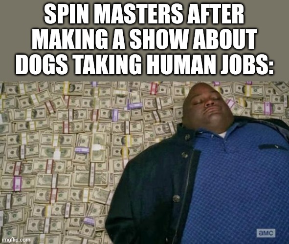 Paw patrol is too rich now | SPIN MASTERS AFTER MAKING A SHOW ABOUT DOGS TAKING HUMAN JOBS: | image tagged in huell money,funny,memes,nick jr,nickelodeon,paw patrol | made w/ Imgflip meme maker