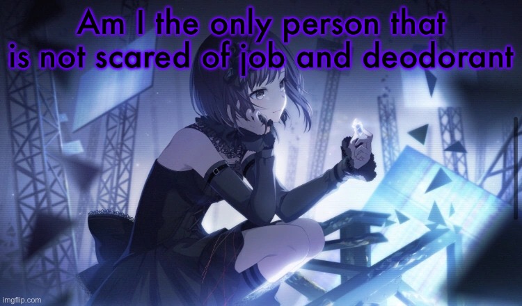 ENA Project Sekai Template | Am I the only person that is not scared of job and deodorant | image tagged in ena project sekai template | made w/ Imgflip meme maker