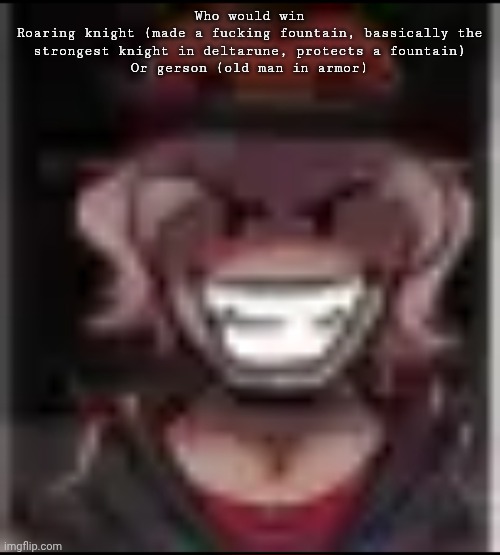 Build ma | Who would win
Roaring knight (made a fucking fountain, bassically the strongest knight in deltarune, protects a fountain)
Or gerson (old man in armor) | image tagged in build ma | made w/ Imgflip meme maker