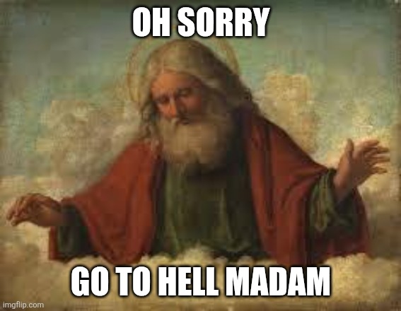 god | OH SORRY GO TO HELL MADAM | image tagged in god | made w/ Imgflip meme maker