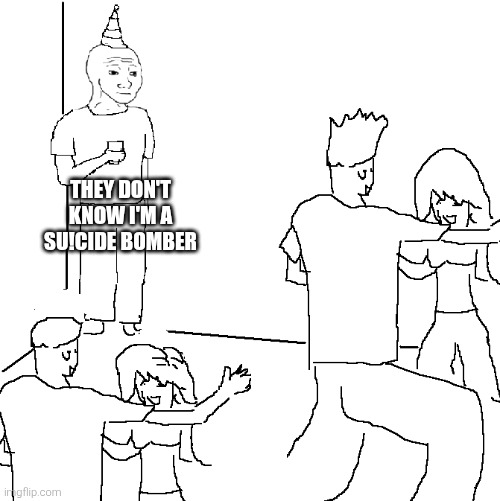 if you know you know | THEY DON'T KNOW I'M A SU!CIDE BOMBER | image tagged in they don't know | made w/ Imgflip meme maker