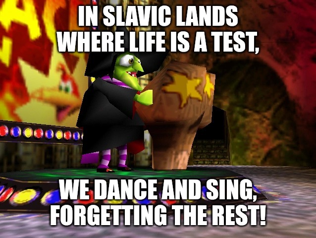 Banjo Kazooie Gruntilda | IN SLAVIC LANDS WHERE LIFE IS A TEST, WE DANCE AND SING, FORGETTING THE REST! | image tagged in banjo kazooie gruntilda,slavic lives matter | made w/ Imgflip meme maker