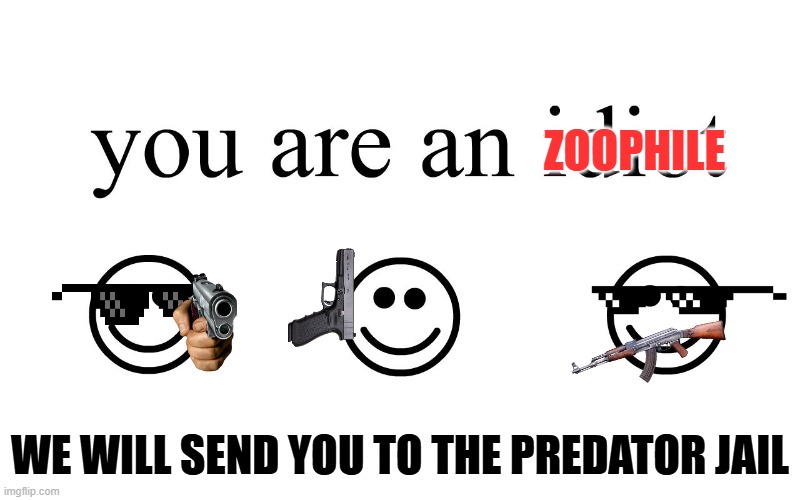 The boys when encountering Kero the Wolf: | ZOOPHILE; WE WILL SEND YOU TO THE PREDATOR JAIL | image tagged in you are an idiot,anti furry | made w/ Imgflip meme maker