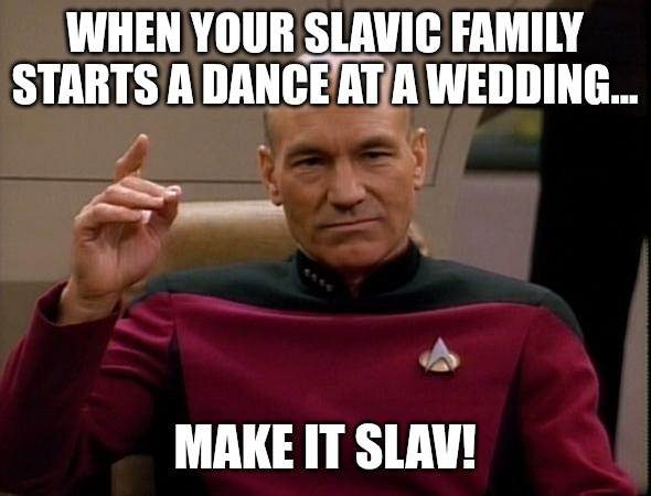Picard Make it so | WHEN YOUR SLAVIC FAMILY STARTS A DANCE AT A WEDDING... MAKE IT SLAV! | image tagged in picard make it so,slavic lives matter | made w/ Imgflip meme maker