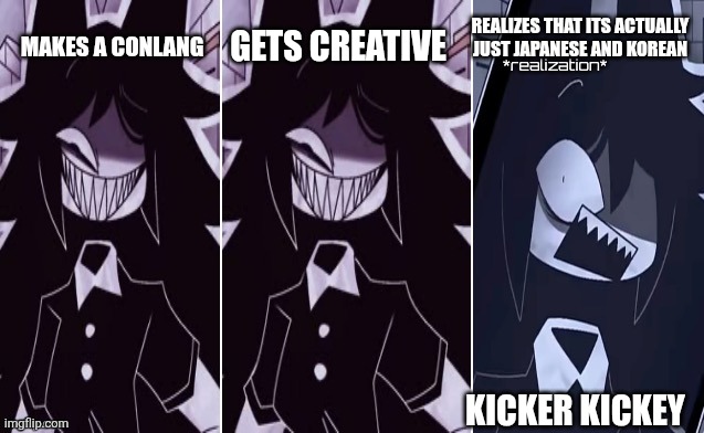 Kicker keeeeey | REALIZES THAT ITS ACTUALLY JUST JAPANESE AND KOREAN; GETS CREATIVE; MAKES A CONLANG; KICKER KICKEY | image tagged in memes,fpe,so true memes,tags | made w/ Imgflip meme maker