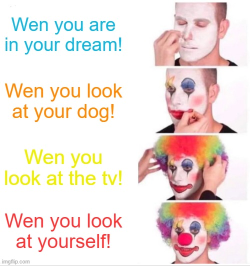 Oh hell nah | Wen you are in your dream! Wen you look at your dog! Wen you look at the tv! Wen you look at yourself! | image tagged in memes,clown applying makeup | made w/ Imgflip meme maker