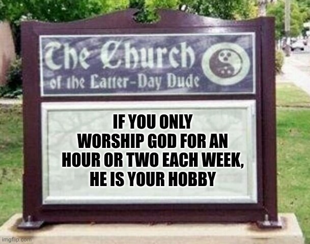 Church sign | IF YOU ONLY WORSHIP GOD FOR AN HOUR OR TWO EACH WEEK,
HE IS YOUR HOBBY | image tagged in church sign | made w/ Imgflip meme maker