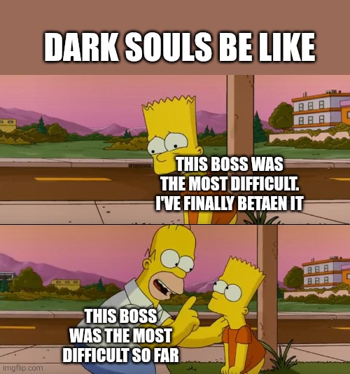 too easy | DARK SOULS BE LIKE; THIS BOSS WAS THE MOST DIFFICULT. I'VE FINALLY BETAEN IT; THIS BOSS WAS THE MOST DIFFICULT SO FAR | image tagged in simpsons so far,dark souls,gaming | made w/ Imgflip meme maker