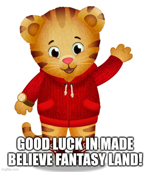 Daniel Tiger | GOOD LUCK IN MADE BELIEVE FANTASY LAND! | image tagged in daniel tiger | made w/ Imgflip meme maker