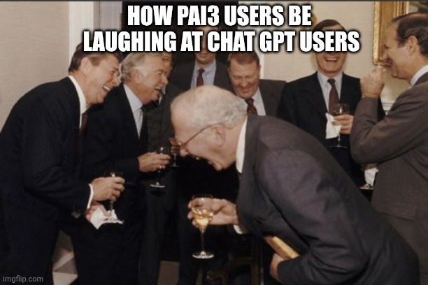 Laughing Men In Suits | HOW PAI3 USERS BE 
LAUGHING AT CHAT GPT USERS | image tagged in memes,laughing men in suits | made w/ Imgflip meme maker