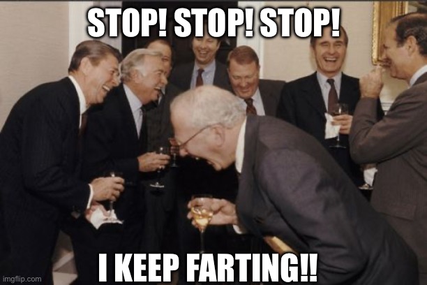 Laughing Men In Suits | STOP! STOP! STOP! I KEEP FARTING!! | image tagged in memes,laughing men in suits | made w/ Imgflip meme maker
