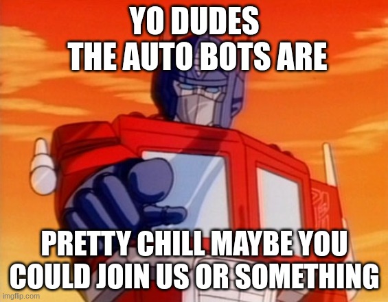 you dudes the autobots are chill | YO DUDES
 THE AUTO BOTS ARE; PRETTY CHILL MAYBE YOU COULD JOIN US OR SOMETHING | image tagged in transformers | made w/ Imgflip meme maker
