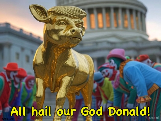 Donald Trump Golden Calf clowns President Republicans | All hail our God Donald! | image tagged in donald trump golden calf clowns president republicans | made w/ Imgflip meme maker